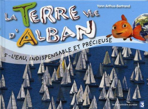 La Terre vue d'Alban. Vol. 5. L'eau, indispensable et précieuse