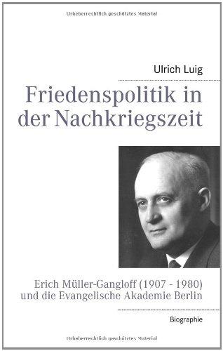 Friedenspolitik in der Nachkriegszeit: Erich Müller-Gangloff (1907 - 1980) und die Evangelische Akademie Berlin