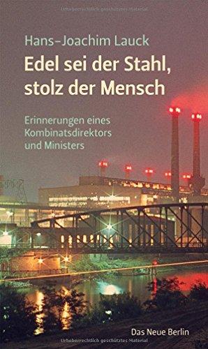 Edel sei der Stahl, stolz der Mensch: Erinnerungen eines Kombinatsdirektors und Ministers