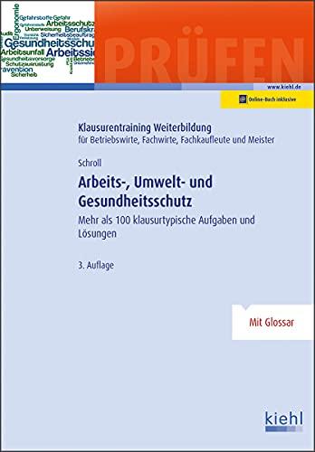 Arbeits-, Umwelt- und Gesundheitsschutz: Mehr als 100 klausurtypische Aufgaben und Lösungen (Klausurentraining Weiterbildung - für Betriebswirte, Fachwirte, Fachkaufleute und Meister)