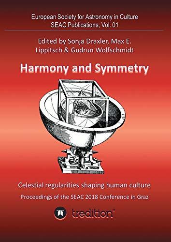 Harmony and Symmetry. Celestial regularities shaping human culture.: Proceedings of the SEAC 2018 Conference in Graz. Edited by Sonja Draxler, Max E. ... for Astronomy in Culture - SEAC Publications)