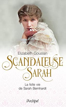 Scandaleuse Sarah : la folle vie de Sarah Bernhardt