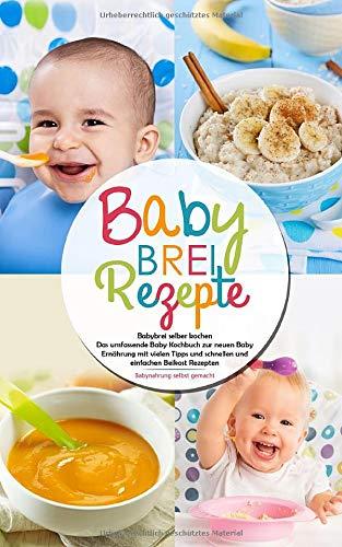 Babybrei Rezepte - Babybrei selber kochen: Das umfassende Baby Kochbuch zur neuen Baby Ernährung mit vielen Tipps und schnellen und einfachen Beikost Rezepten - Babynahrung selbst gemacht