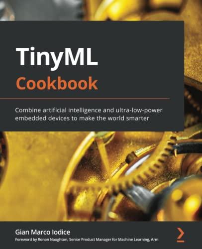 TinyML Cookbook: Combine artificial intelligence and ultra-low-power embedded devices to make the world smarter