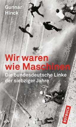 Wir waren wie Maschinen: Die bundesdeutsche Linke der siebziger Jahre