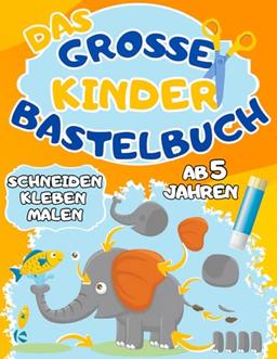 Das Große Kinder Bastelbuch: Schneiden-Kleben-Malen ab 5 Jahren - Mit dem Ausschneidebuch schneiden, kleben, malen und basteln lernen für Jungen und Mädchen