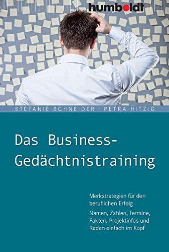 Das Business-Gedächtnistraining: Merkstrategien für den beruflichen Erfolg. Namen, Zahlen, Termine, Fakten, Projektinfos und Reden einfach im Kopf