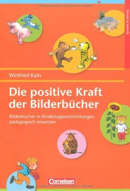 Die positive Kraft der Bilderbücher: Bilderbücher in Kindertageseinrichtungen pädagogisch einsetzen