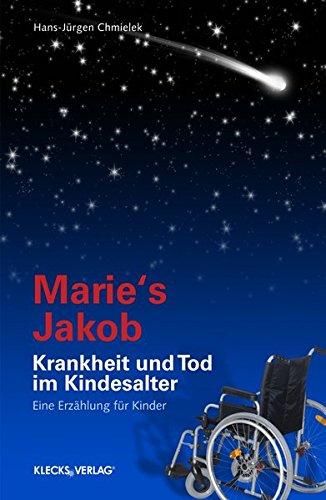 Marie's Jakob: Krankheit und Tod im Kindesalter -  Eine Erzählung für Kinder