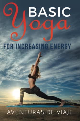 Basic Yoga for Increasing Energy: Yoga Therapy for Revitalization and Increasing Energy