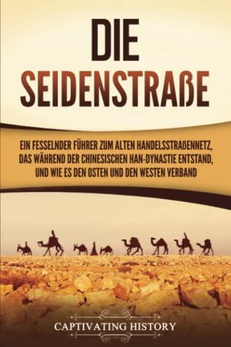 Die Seidenstraße: Ein fesselnder Führer zum alten Handelsstraßennetz, das während der chinesischen Han-Dynastie entstand, und wie es den Osten und den Westen verband