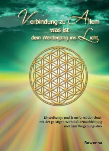 Verbindung zu Allem was ist: Dein Werdegang ins Licht. Einweihung- und Transformationsbuch mit der geistigen Wirbelsäulenaufrichtung und dem Vergebungsklick