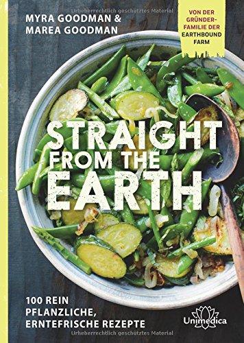 Straight from the Earth: 100 rein pflanzliche, erntefrische Rezepte