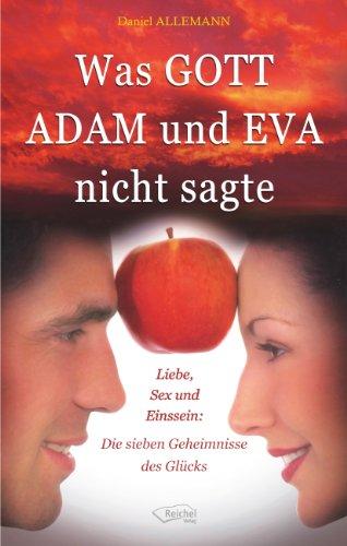 Was GOTT ADAM und EVA nicht sagte: Liebe, Sex und Einssein: Die sieben Geheimnisse des Glücks