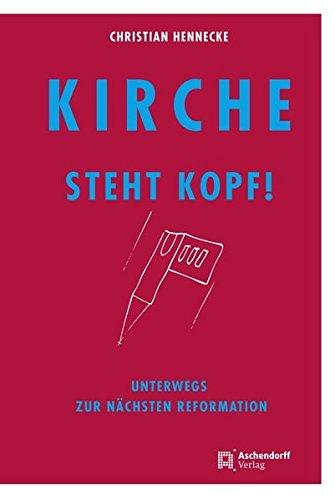 Kirche steht Kopf: Unterwegs zur nächsten Reformation