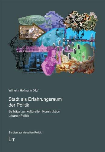 Stadt als Erfahrungsraum der Politik: Beiträge zur kulturellen Konstruktion urbaner Politik