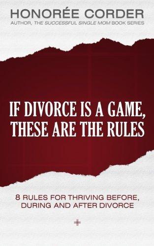 If Divorce is a Game, These are the Rules: 8 Rules for Thriving Before, During and After Divorce