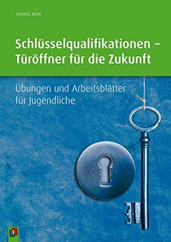 Schlüsselqualifikationen - Türöffner für die Zukunft: Übungen und Arbeitsblätter für Jugendliche