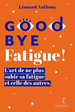 Good bye fatigue ! : l'art de ne plus subir sa fatigue et celle des autres