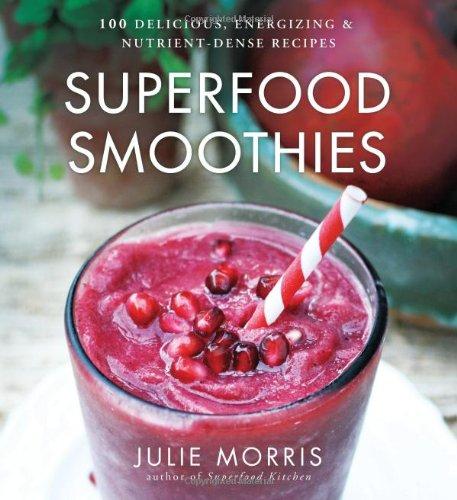 Superfood Smoothies: 100 Delicious, Energizing & Nutrient-Dense Recipes