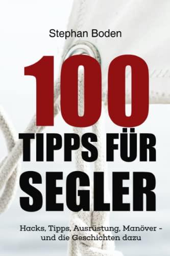 100 Tipps für Segler: Hacks, Tipps, Ausrüstung, Manöver - und die Geschichten dazu