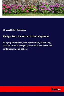 Philipp Reis, inventor of the telephone;: a biographical sketch, with documentary testimongy, translations of the original papers of the inventor and contemporary publications