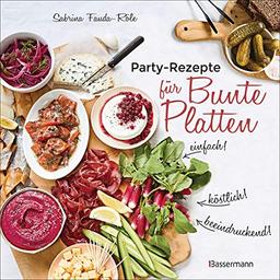 Partyrezepte für Bunte Platten - einfach, beeindruckend, köstlich! Die besten Rezepte für Snacks, Vorspeisen, Charcuterie-Boards, Cheese Boards, Fingerfood, Smörgas u.v.m.: pikant & süß