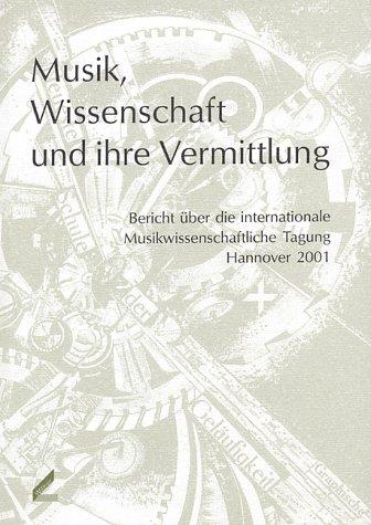 Musik, Wissenschaft und ihre Vermittlung. Bericht über die internationale Musikwissenschaftliche Tagung Hannover 2001. Publikationen der Hochschule für Musik und Theater Hannover, Bd. 12