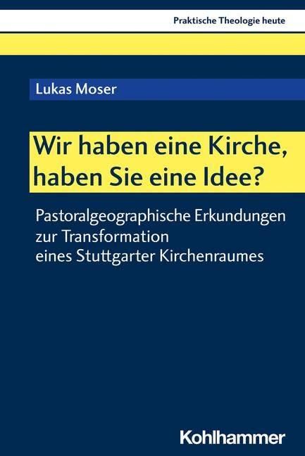 Wir haben eine Kirche, haben Sie eine Idee?: Pastoralgeographische Erkundungen zur Transformation eines Stuttgarter Kirchenraumes (Praktische Theologie heute, 189, Band 189)