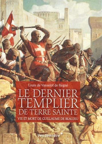 Le dernier templier de Terre sainte : vie et mort de Guillaume de Beaujeu