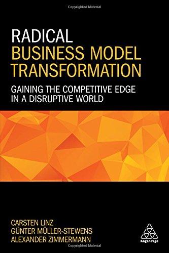 Radical Business Model Transformation: Gaining the Competitive Edge in a Disruptive World