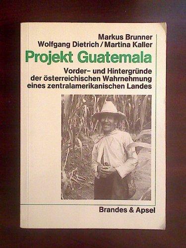 Projekt Guatemala. Vorder- und Hintergründe der österreichischen Wahrnehmung eines zentralamerikanischen Landes