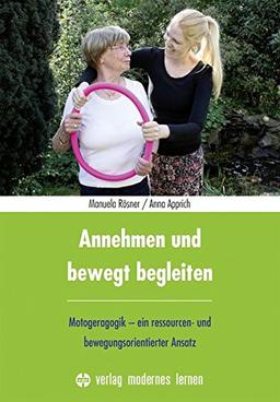 Annehmen und bewegt begleiten: Motogeragogik - ein ressourcen- und bewegungsorientierter Ansatz. Physische, psychische und kognitive Kompetenzen erkennen und nutzen