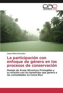 La participación con enfoque de género en los procesos de conservación: Manejo de Áreas Silvestres Protegidas y su relación con los beneficios que genera a las comunidades en Costa Rica