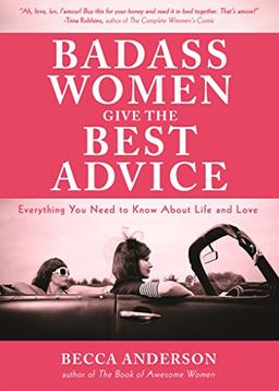 Badass Women Give the Best  Advice: Everything You Need to Know About Love and Life