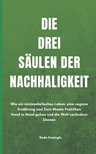 Die drei Säulen der Nachhaltigkeit: Wie ein minimalistisches Leben, eine vegane Ernährung und Zero-Waste Praktiken Hand in Hand gehen und die Welt ... - Minimalismus - Zero-Waste, Band 1)