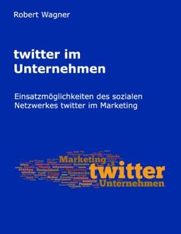 twitter im Unternehmen: Einsatzmöglichkeiten des sozialen Netzwerkes twitter im Marketing