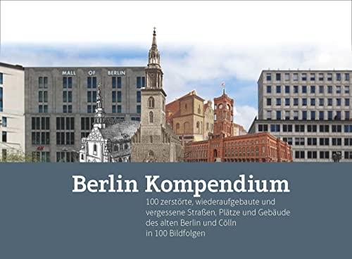 Berlin-Kompendium: 100 historisch dokumentierte Standorte des alten Berlin und Cölln mit über 450 Bildern