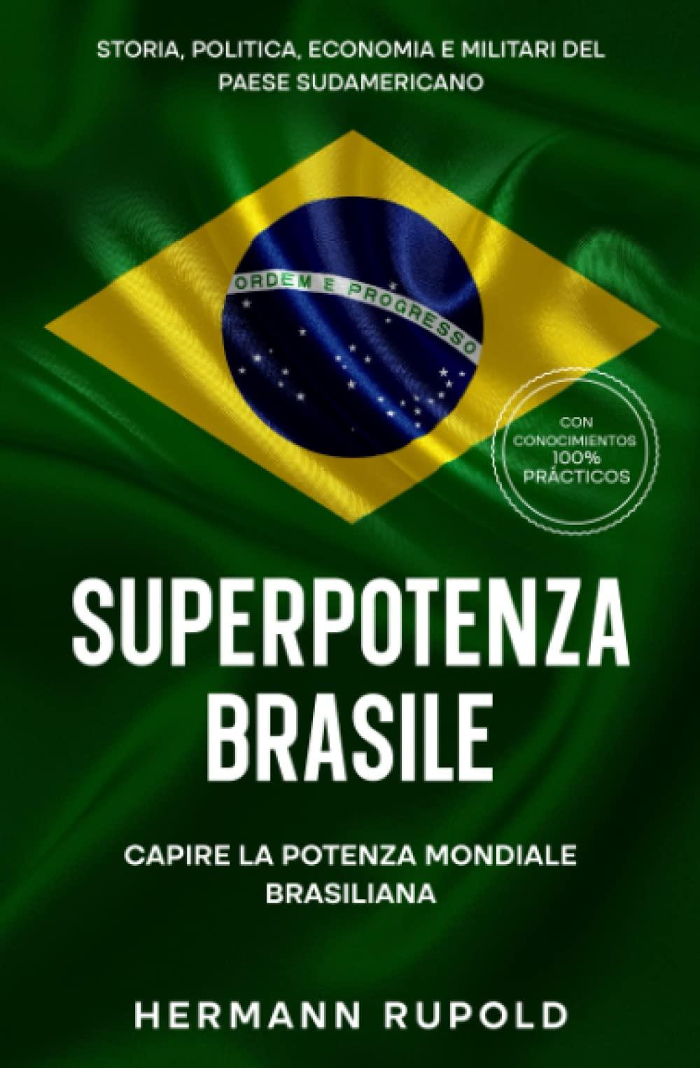 Superpotenza Brasile - Capire la potenza mondiale brasiliana: Storia, politica, economia e militari del paese sudamericano (superpotenze globali)