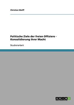 Politische Ziele der freien Offiziere - Konsolidierung ihrer Macht