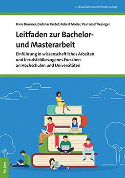 Leitfaden zur Bachelor- und Masterarbeit: Einführung in wissenschaftliches Arbeiten und berufsfeldbezogenes Forschen an Hochschulen und Universitäten