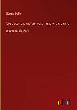 Die Jesuiten, wie sie waren und wie sie sind: in Großdruckschrift