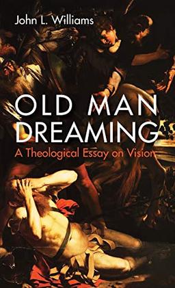 Old Man Dreaming: A Theological Essay on Vision