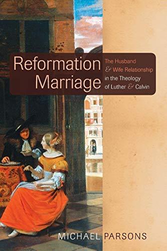 Reformation Marriage: The Husband and Wife Relationship in the Theology of Luther and Calvin