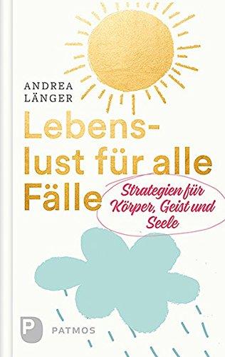 Lebenslust für alle Fälle: Strategien für Körper, Geist und Seele