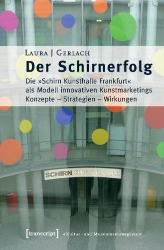 Der Schirnerfolg: Die »Schirn Kunsthalle« als Modell innovativen Kunstmarketings. Konzepte - Strategien - Wirkungen