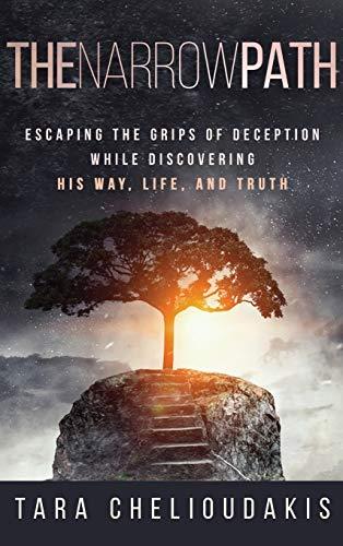 The Narrow Path: Escaping the Grips of Deception While Discovering His Way, Life and Truth