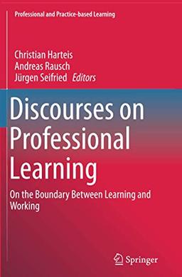 Discourses on Professional Learning: On the Boundary Between Learning and Working (Professional and Practice-based Learning, Band 9)