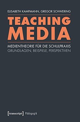 Teaching Media: Medientheorie für die Schulpraxis - Grundlagen, Beispiele, Perspektiven (unter Mitarbeit von Linda Leskau, Kathrin Lohse, Arne Malmsheimer und Jens Schröter) (Pädagogik)