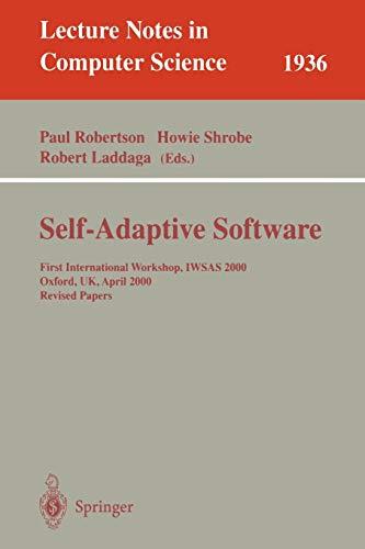 Self-Adaptive Software: "First International Workshop, Iwsas 2000 Oxford, Uk, April 17-19, 2000 Revised Papers" (Lecture Notes in Computer Science, 1936, Band 1936)